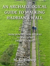An Archaeological Guide to Walking Hadrian s Wall from Bowness-on-Solway to Wallsend (West to East)