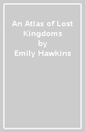 An Atlas of Lost Kingdoms