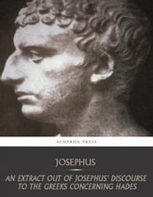 An Extract Out of Josephus Discourse to the Greeks Concerning Hades