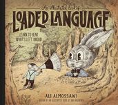 An Illustrated Book of Loaded Language: Learn to Hear What s Left Unsaid (Bad Arguments)