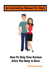 An Instruction Manual for Guys: How to Help Your Partner After the Baby Is Born