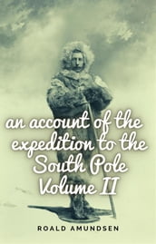 An account of the expedition to the South Pole. Volume II.