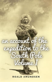 An account of the expedition to the South Pole. Volume I.