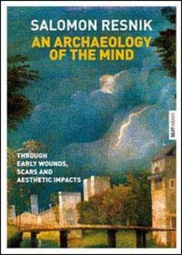 An archaeology of the mind. Through early wounds, scars and aesthetic impacts - Salomon Resnik