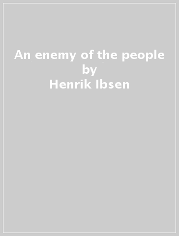 An enemy of the people - Henrik Ibsen