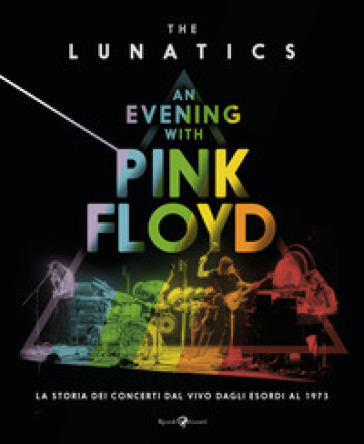 An evening with Pink Floyd. La storia dei concerti dal vivo dagli esordi al 1973. Ediz. illustrata - Lunatics The