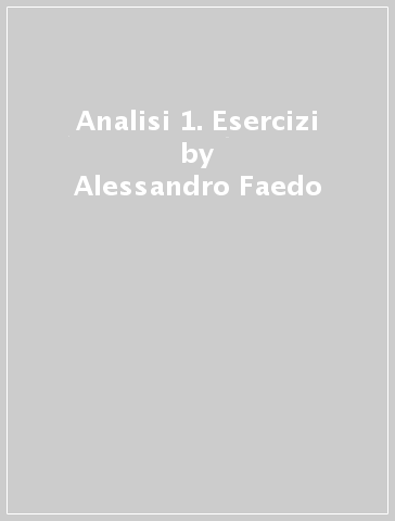 Analisi 1. Esercizi - Alessandro Faedo - Luciano Modica - Carlo R. Grisanti