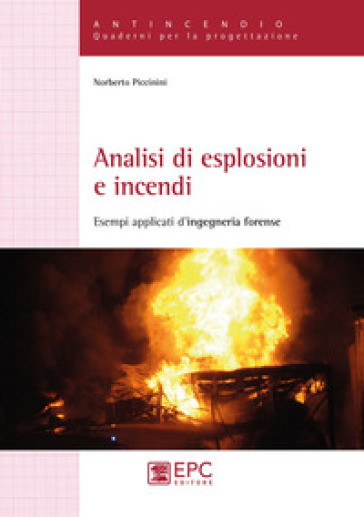 Analisi di esplosioni e incendi. Esempi applicati d'ingegneria forense - Norberto Piccinini