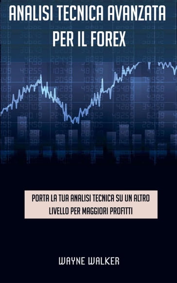 Analisi tecnica avanzata per il Forex - WAYNE WALKER