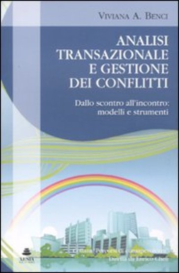 Analisi transazionale e gestione dei conflitti. Dallo scontro all'incontro: modelli e strumenti - Viviana A. Benci