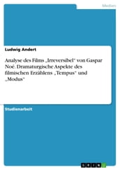 Analyse des Films  Irreversibel  von Gaspar Noé. Dramaturgische Aspekte des filmischen Erzählens  Tempus  und  Modus 