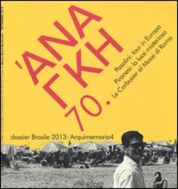 'Ananke. Quadrimestrale di cultura, storia e tecniche della conservazione per il progetto (2013). 70.Pasolini: tour in Europa. Piranesi: la luce misteriosa. Le Corbusier al Maxxi di Roma. Dossier Brasile 2013: Arquimemoria4