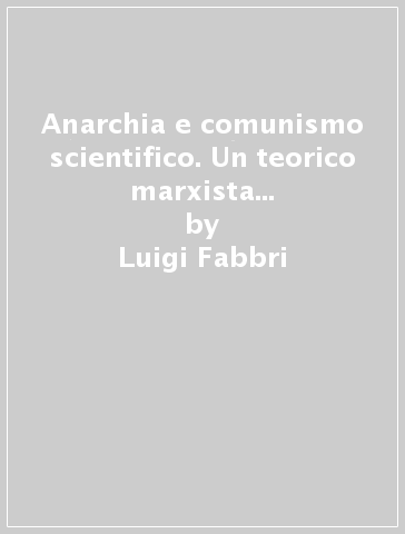 Anarchia e comunismo scientifico. Un teorico marxista ed un anarchico a confronto - Nikolaj Bucharin - Luigi Fabbri