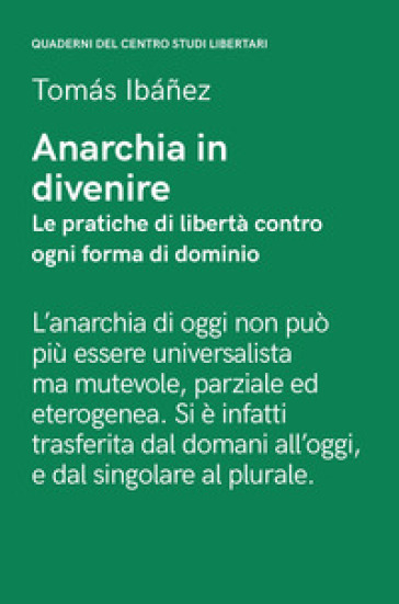 Anarchia in divenire. Le pratiche di libertà contro ogni forma di dominio - Tomas Ibanez - Freddy Gomez - Antonio Senta