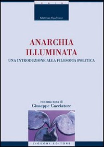 Anarchia illuminata. Una introduzione alla filosofia politica - Matthias Kaufmann