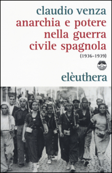 Anarchia e potere nella guerra civile spagnola (1936-1939) - Claudio Venza