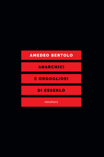 Anarchici e orgogliosi di esserlo - Amedeo Bertolo
