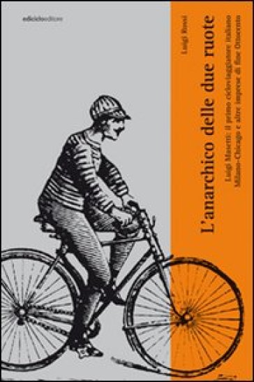 Anarchico delle due ruote. Luigi Masetti: il primo cicloviaggiatore italiano. Milano-Chicago e altre imprese di fine '800 (L') - Luigi Rossi | 