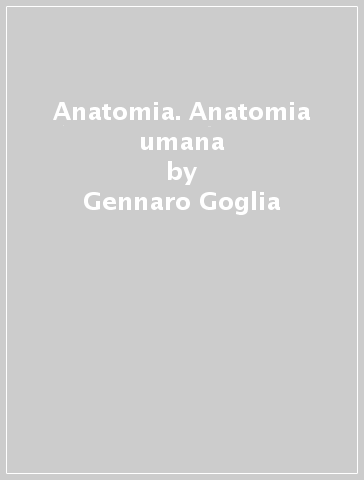 Anatomia. Anatomia umana - Gennaro Goglia