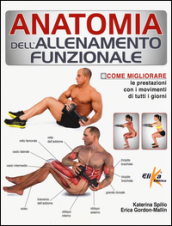 Anatomia dell allenamento funzionale. Come migliorare le prestazioni con i movimenti di tutti i giorni