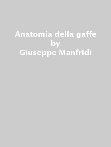 Anatomia della gaffe - Giuseppe Manfridi