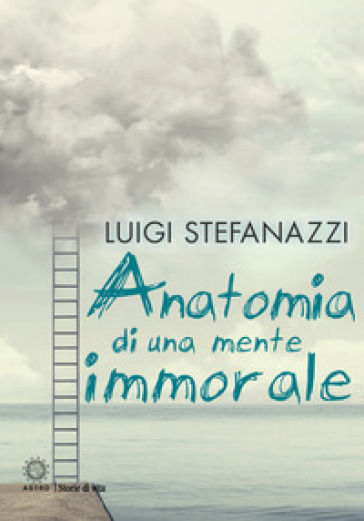 Anatomia di una mente immorale - Luigi Stefanazzi