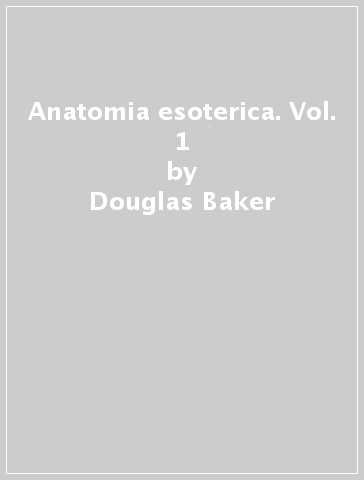 Anatomia esoterica. Vol. 1 - Douglas Baker