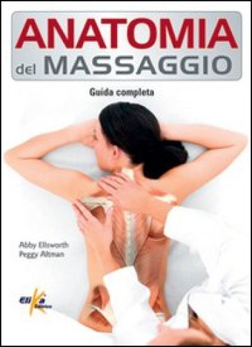 Anatomia del massaggio. Guida completa - Abby Ellsworth - Peggy Altman