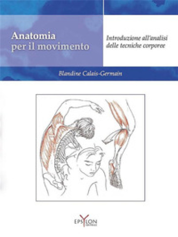 Anatomia per il movimento. Introduzione all'analisi delle tecniche corporee. Ediz. illustrata - Blandine Calais-Germain