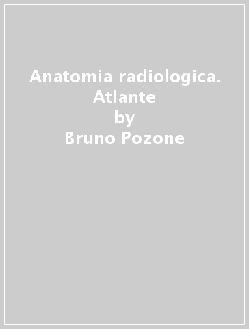 Anatomia radiologica. Atlante - Bruno Pozone - Franco Ascolese - Annunziata D