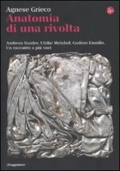 Anatomia di una rivolta. Andreas Baader, Ulrike Meinhof, Gudrun Ensslin. Un racconto a più voci