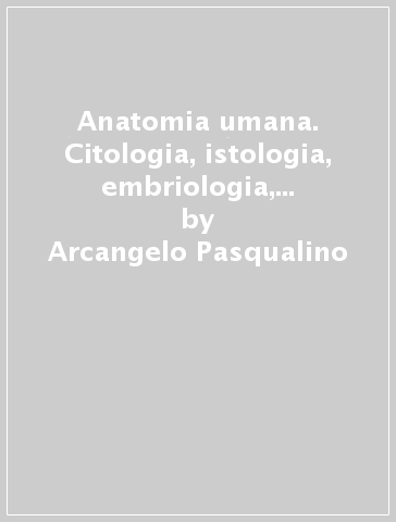 Anatomia umana. Citologia, istologia, embriologia, anatomia sistematica - Arcangelo Pasqualino - G. L. Panattoni