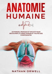 Anatomie Humaine: Un Manuel Pratique et Intuitif pour Découvrir le Corps Humain et Toutes ses Composantes