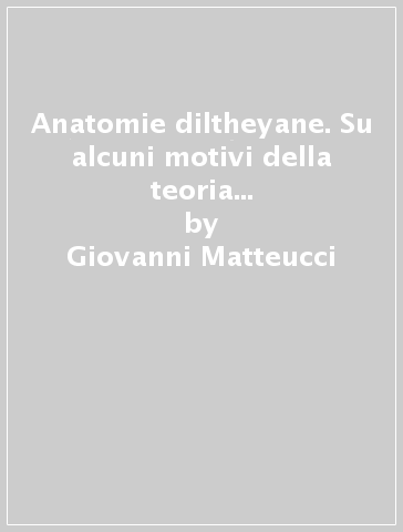 Anatomie diltheyane. Su alcuni motivi della teoria diltheyana della conoscenza - Giovanni Matteucci