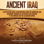 Ancient Iraq: A Captivating Guide to Mesopotamia from the Sumerians and Akkadians through the Assyrians and Persians to the Romans and the Sassanian Empire