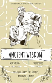 Ancient Wisdom: The Republic by Plato, The Meditations of Marcus Aurelius, And Seneca s Morals of a Happy Life, Benefits, Anger and Clemency