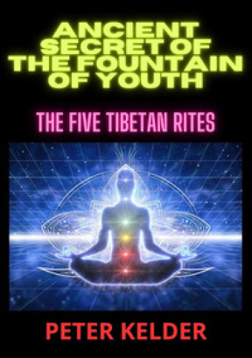 Ancient secret of the fountain of youth. The five tibetan rites - Peter Kelder