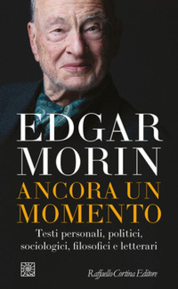 Ancora un momento. Testi personali, politici, sociologici, filosofici e letterari - Edgar Morin