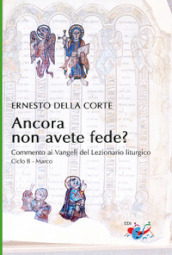 Ancora non avete fede? Commento ai Vangeli del Lezionario liturgico. Ciclo B - Marco