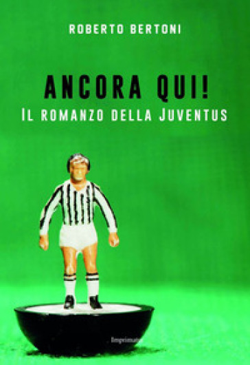 Ancora qui! Il romanzo della Juventus - Roberto Bertoni