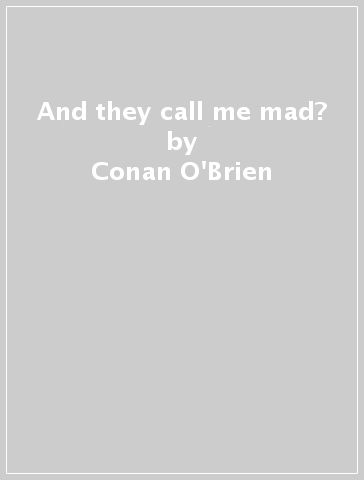 And they call me mad? - Conan O