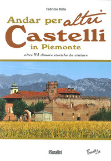 Andar per altri castelli in Piemonte altre 94 dimore storiche da visitare - Fabrizio Milla