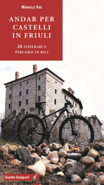 Andar per castelli in Friuli. 20 itinerari e percorsi in bici - Manuele Vidi