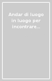 Andar di luogo in luogo per incontrare memoria e futuro