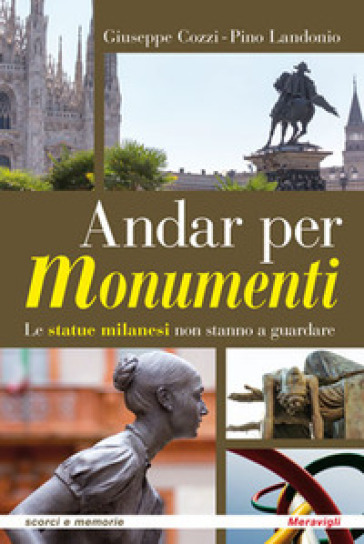 Andar per monumenti. Le statue milanesi non stanno a guardare - Giuseppe Cozzi - Pino Landonio