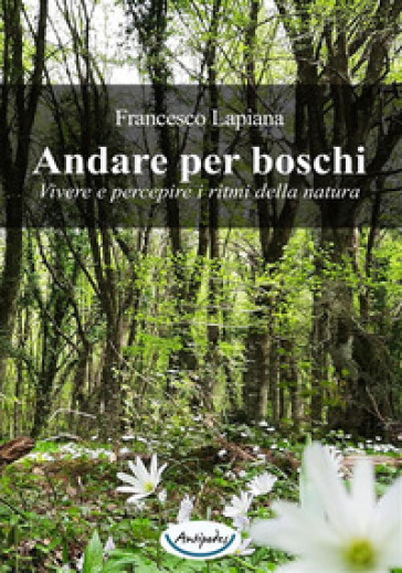 Andare per boschi. Vivere e percepire i ritmi della natura - Francesco Lapiana