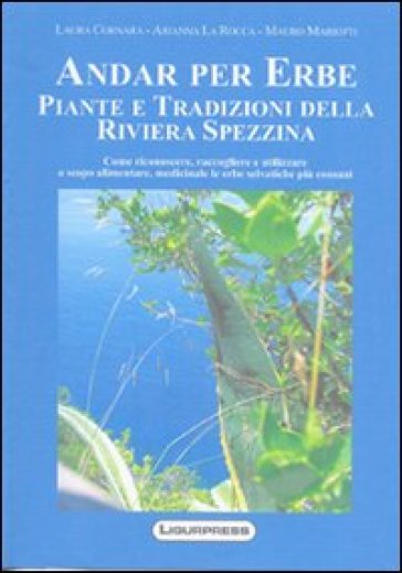 Andare per erbe piante e tradizioni della riviera spezzina - Laura Cornara - Arianna La Rocca - Mauro Mariotti