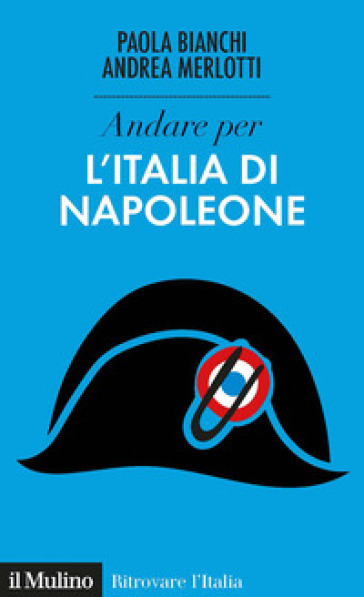 Andare per l'Italia di Napoleone - Paola Bianchi - Andrea Merlotti