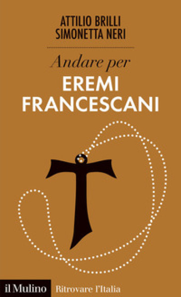 Andare per eremi francescani - Attilio Brilli - Simonetta Neri