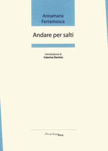 Andare per salti. Premio «Arcipelago Itaca» per una raccolta inedita di versi. 2ª edizione - Annamaria Ferramosca